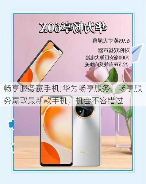 畅享服务赢手机;华为畅享服务：畅享服务赢取最新款手机，机会不容错过