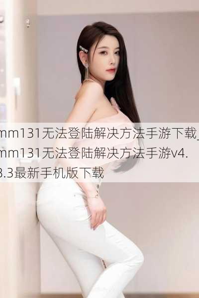 mm131无法登陆解决方法手游下载_mm131无法登陆解决方法手游v4.8.3最新手机版下载