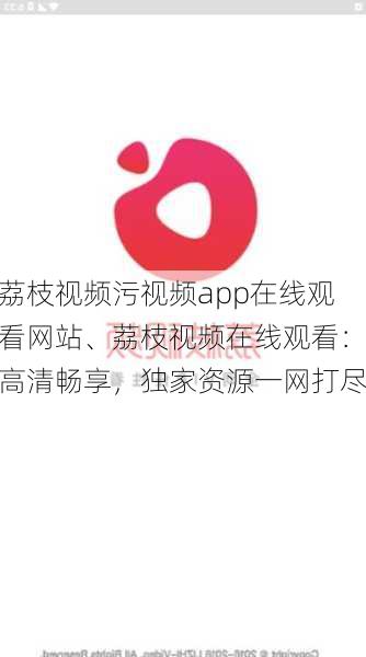 荔枝视频污视频app在线观看网站、荔枝视频在线观看：高清畅享，独家资源一网打尽